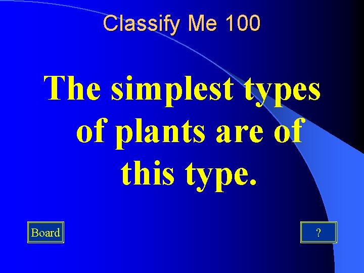 Classify Me 100 The simplest types of plants are of this type. Board ? Classify Me 100 The simplest types of plants are of this type. Board ?