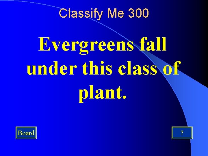 Classify Me 300 Evergreens fall under this class of plant. Board ? 
