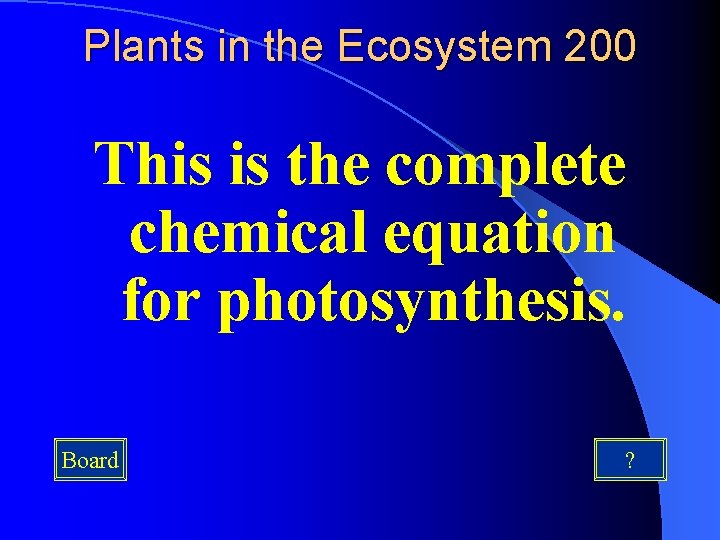 Plants in the Ecosystem 200 This is the complete chemical equation for photosynthesis. Board Plants in the Ecosystem 200 This is the complete chemical equation for photosynthesis. Board