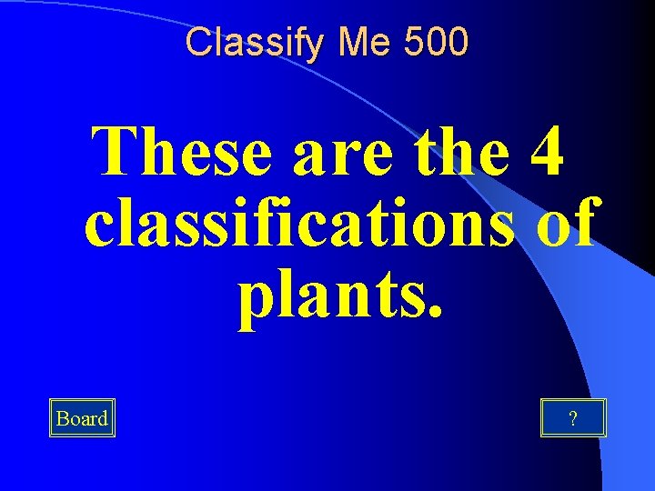 Classify Me 500 These are the 4 classifications of plants. Board ? 