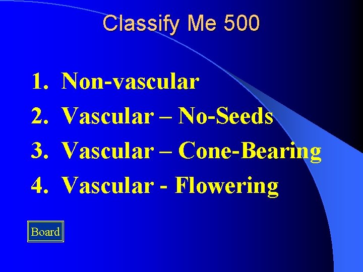 Classify Me 500 1. 2. 3. 4. Board Non-vascular Vascular – No-Seeds Vascular –