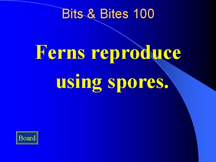 Bits & Bites 100 Ferns reproduce using spores. Board Bits & Bites 100 Ferns reproduce using spores. Board