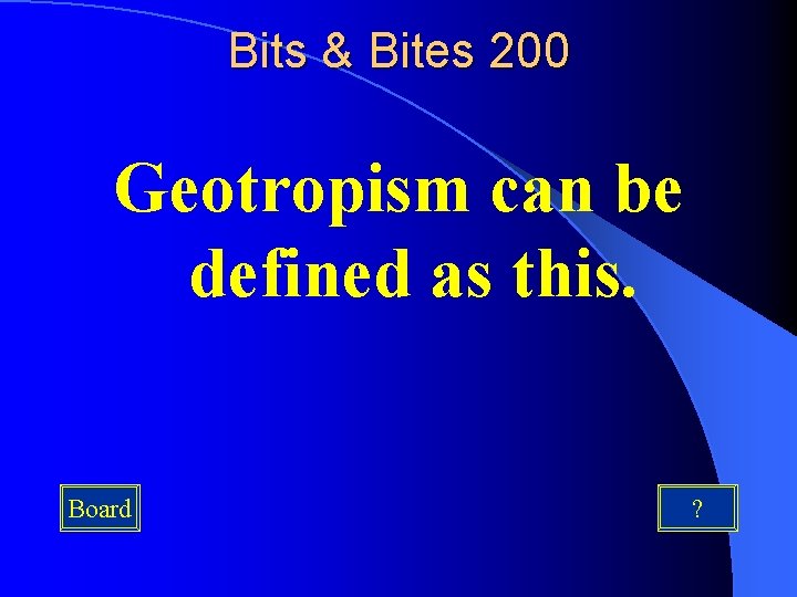 Bits & Bites 200 Geotropism can be defined as this. Board ? 