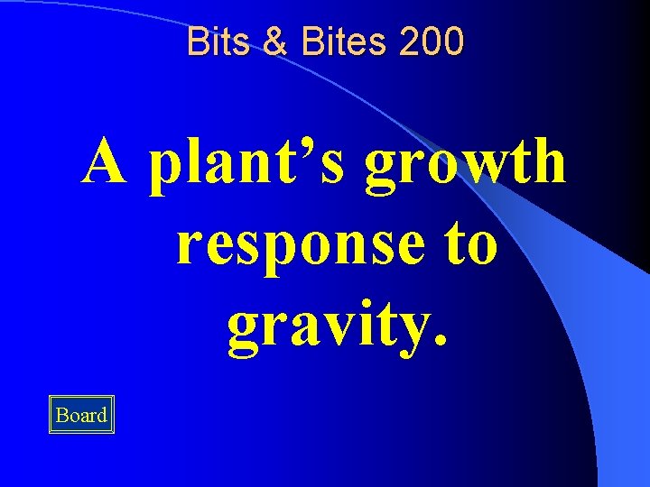 Bits & Bites 200 A plant’s growth response to gravity. Board 