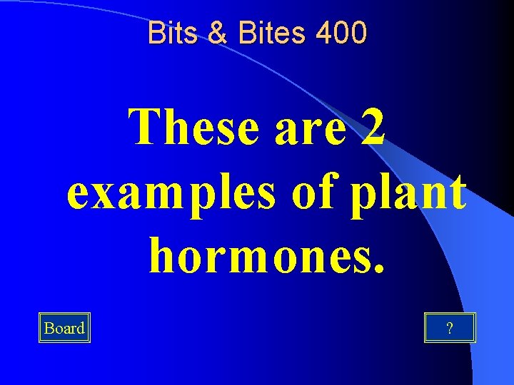 Bits & Bites 400 These are 2 examples of plant hormones. Board ? 
