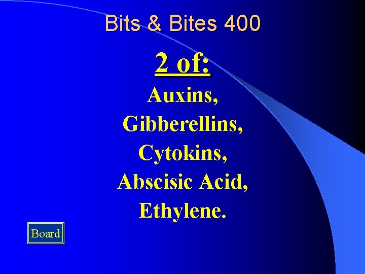 Bits & Bites 400 2 of: Auxins, Gibberellins, Cytokins, Abscisic Acid, Ethylene. Board Bits & Bites 400 2 of: Auxins, Gibberellins, Cytokins, Abscisic Acid, Ethylene. Board