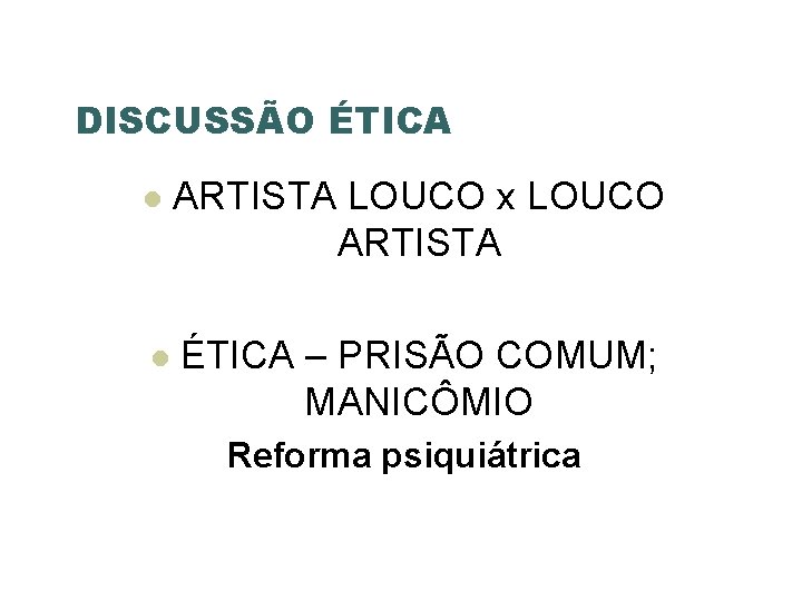 DISCUSSÃO ÉTICA ARTISTA LOUCO x LOUCO ARTISTA ÉTICA – PRISÃO COMUM; MANICÔMIO Reforma psiquiátrica