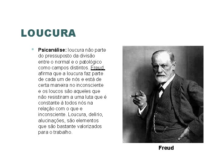 LOUCURA • Psicanálise: loucura não parte do pressuposto da divisão entre o normal e