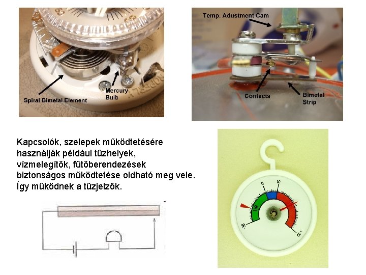 Kapcsolók, szelepek működtetésére használják például tűzhelyek, vízmelegítők, fűtőberendezések biztonságos működtetése oldható meg vele. Így