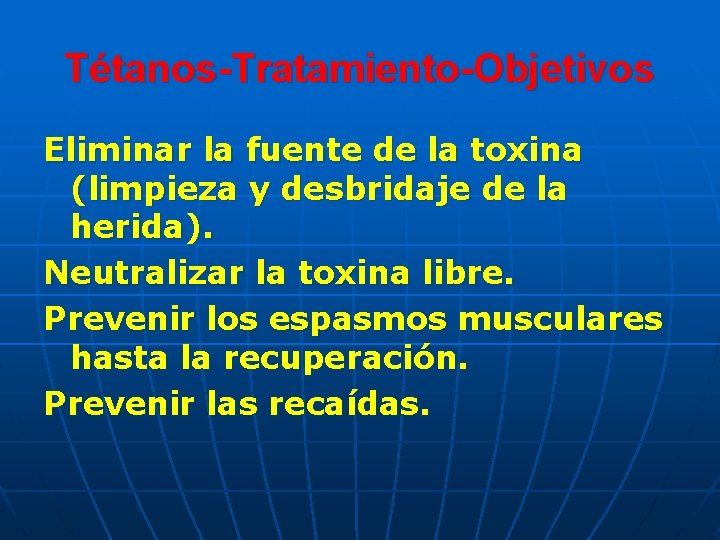 Tétanos-Tratamiento-Objetivos Eliminar la fuente de la toxina (limpieza y desbridaje de la herida). Neutralizar Tétanos-Tratamiento-Objetivos Eliminar la fuente de la toxina (limpieza y desbridaje de la herida). Neutralizar