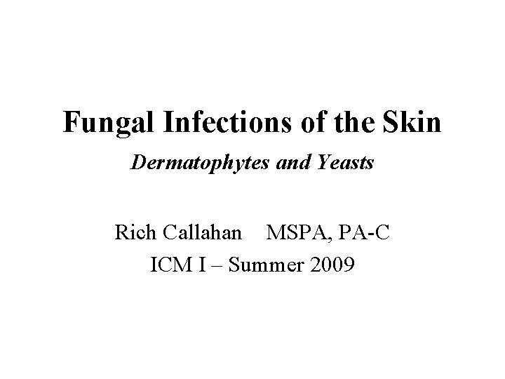 Fungal Infections of the Skin Dermatophytes and Yeasts Rich Callahan MSPA, PA-C ICM I