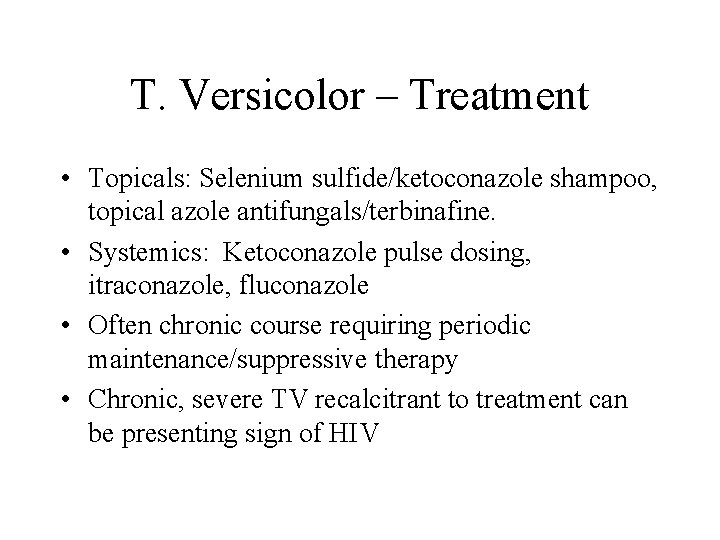 T. Versicolor – Treatment • Topicals: Selenium sulfide/ketoconazole shampoo, topical azole antifungals/terbinafine. • Systemics: