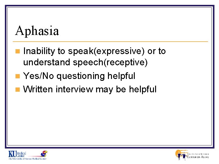 Aphasia Inability to speak(expressive) or to understand speech(receptive) n Yes/No questioning helpful n Written