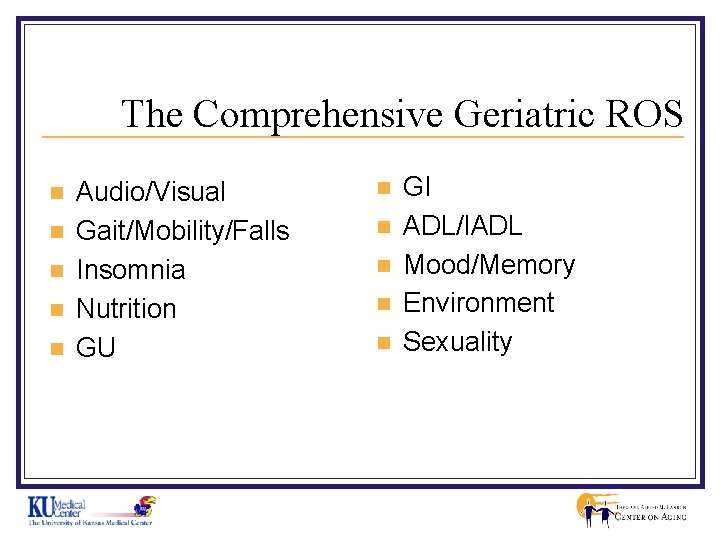 The Comprehensive Geriatric ROS n n n Audio/Visual Gait/Mobility/Falls Insomnia Nutrition GU n n