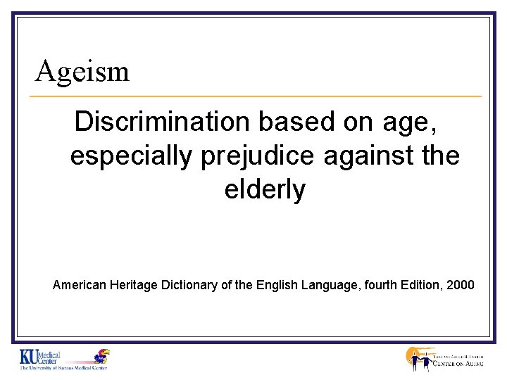 Ageism Discrimination based on age, especially prejudice against the elderly American Heritage Dictionary of