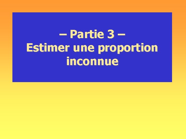 – Partie 3 – Estimer une proportion inconnue 