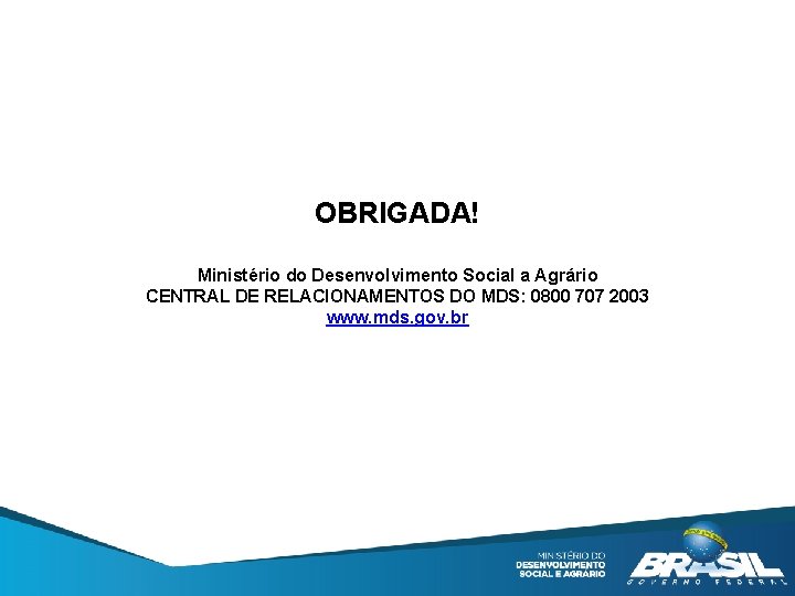 OBRIGADA! Ministério do Desenvolvimento Social a Agrário CENTRAL DE RELACIONAMENTOS DO MDS: 0800 707