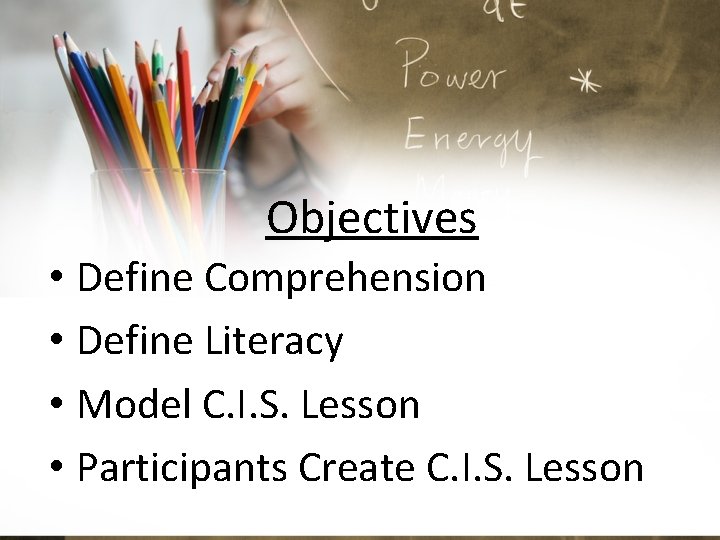 Objectives • Define Comprehension • Define Literacy • Model C. I. S. Lesson •