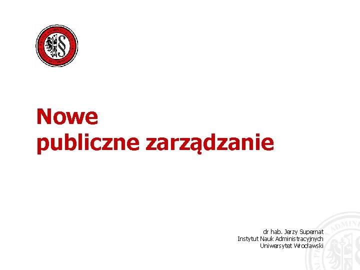 Nowe publiczne zarządzanie dr hab. Jerzy Supernat Instytut Nauk Administracyjnych Uniwersytet Wrocławski 