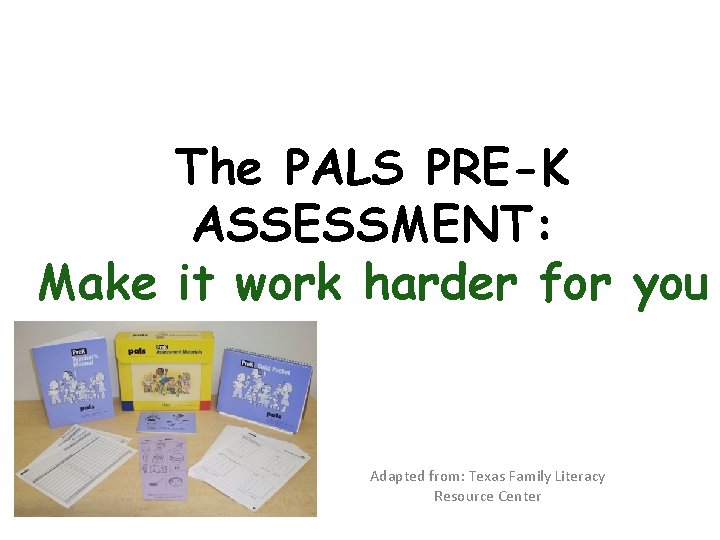 The PALS PRE-K ASSESSMENT: Make it work harder for you Adapted from: Texas Family