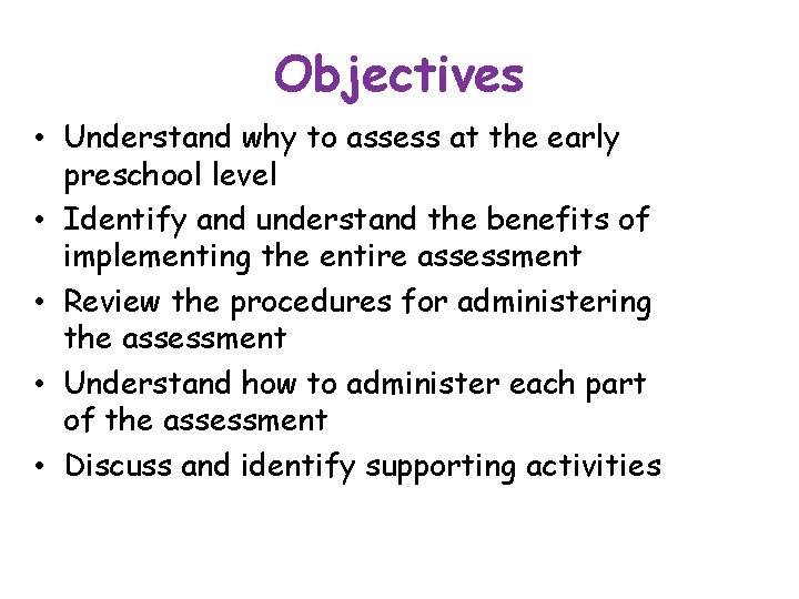 Objectives • Understand why to assess at the early preschool level • Identify and