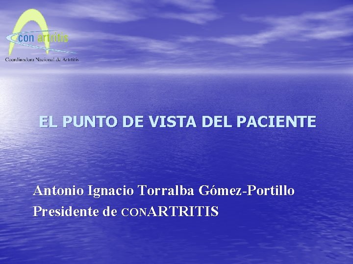 EL PUNTO DE VISTA DEL PACIENTE Antonio Ignacio Torralba Gómez-Portillo Presidente de CONARTRITIS 