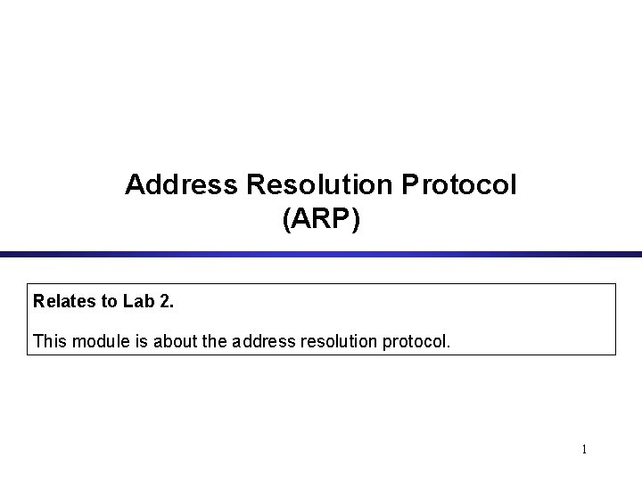 Address Resolution Protocol (ARP) Relates to Lab 2. This module is about the address
