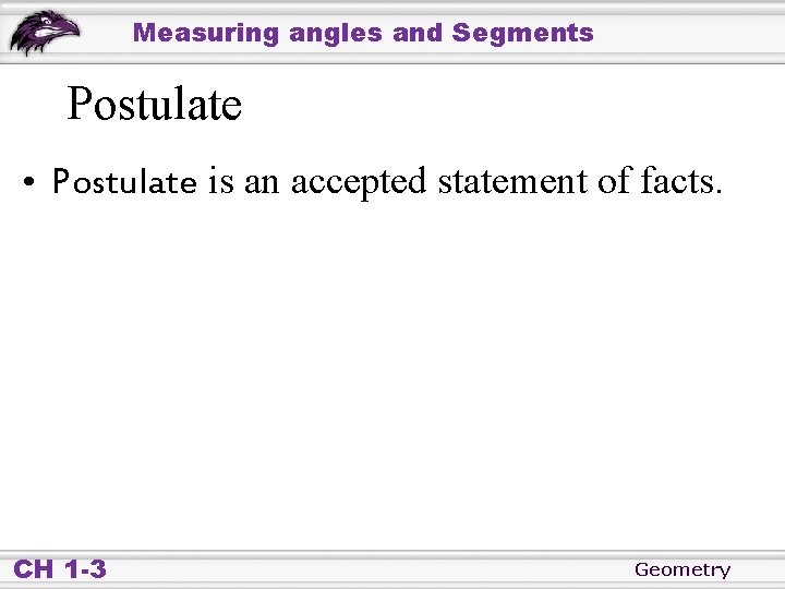 Measuring angles and Segments Postulate • Postulate is an accepted statement of facts. CH