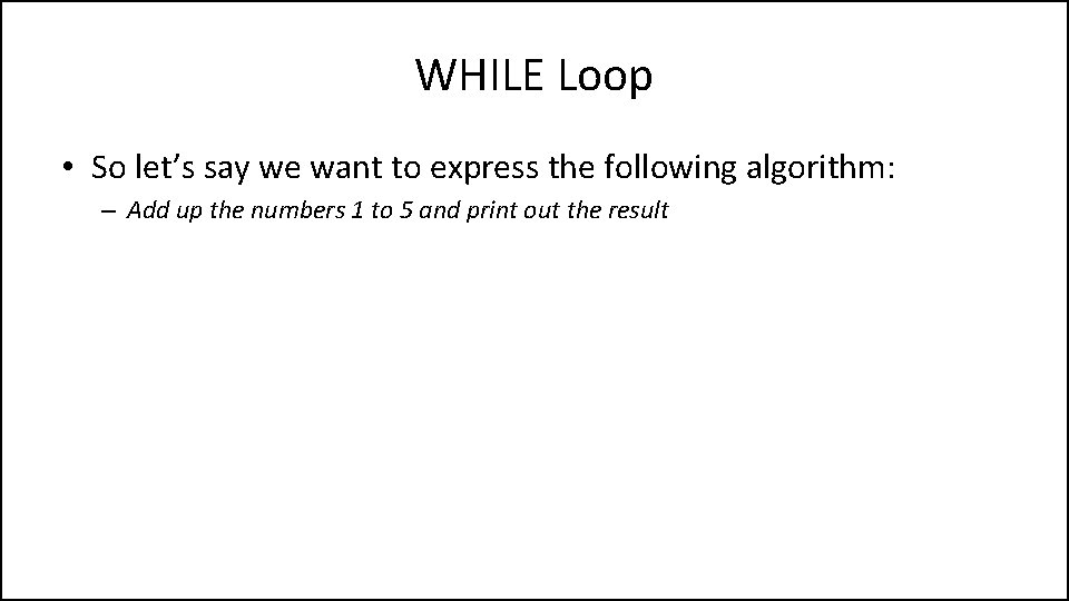 WHILE Loop • So let’s say we want to express the following algorithm: –