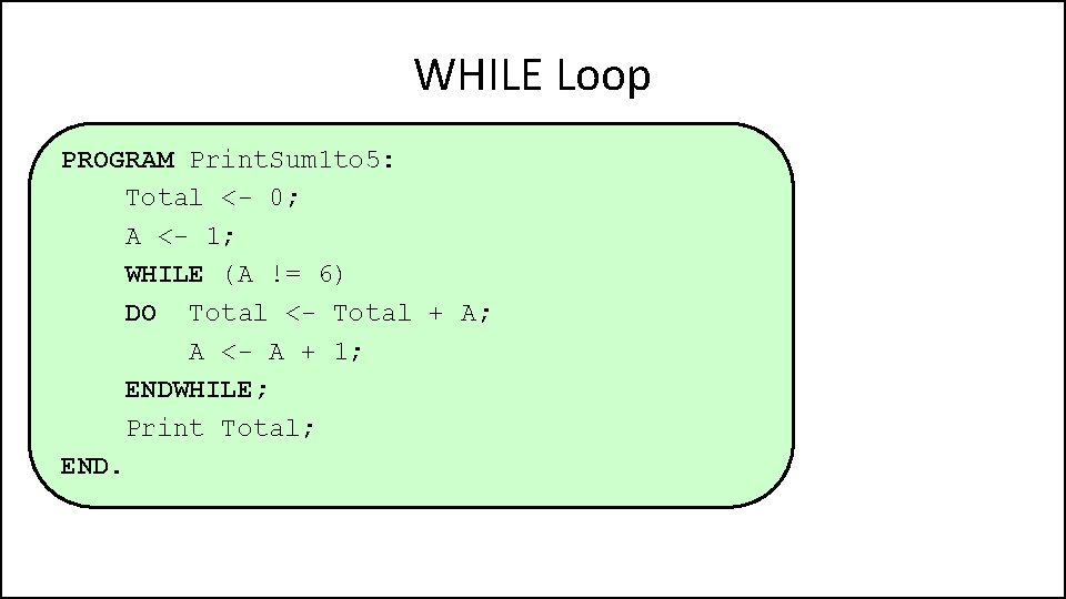 WHILE Loop PROGRAM Print. Sum 1 to 5: Total <- 0; A <- 1;