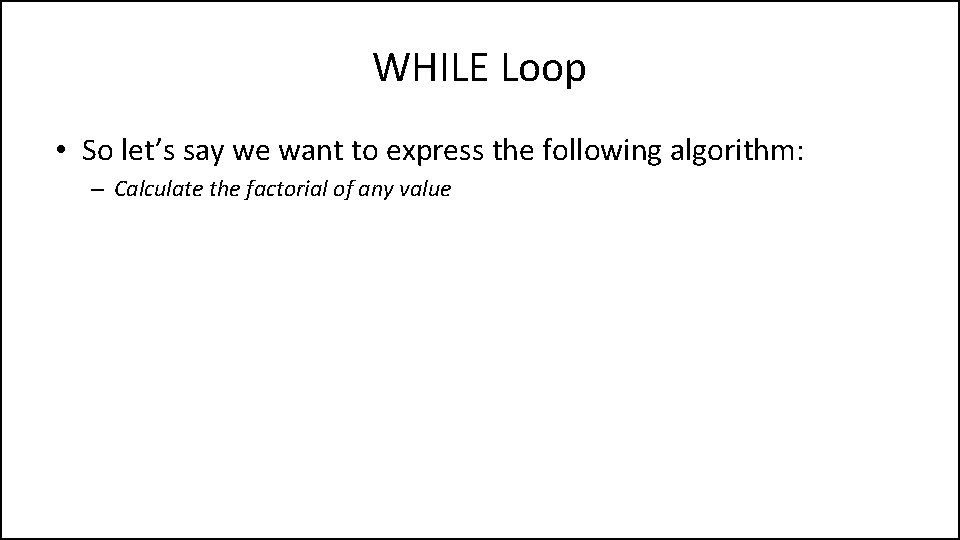 WHILE Loop • So let’s say we want to express the following algorithm: –