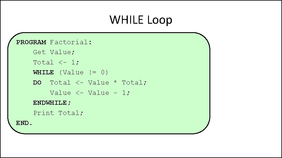 WHILE Loop PROGRAM Factorial: Get Value; Total <- 1; WHILE (Value != 0) DO