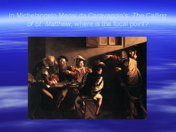 In Michelangelo Merisi da Caravaggio’s, The Calling of St. Matthew, where is the focal