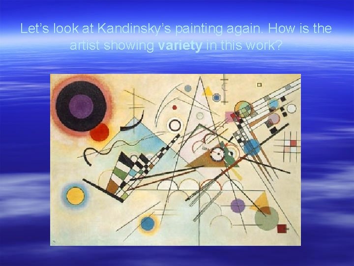 Let’s look at Kandinsky’s painting again. How is the artist showing variety in this