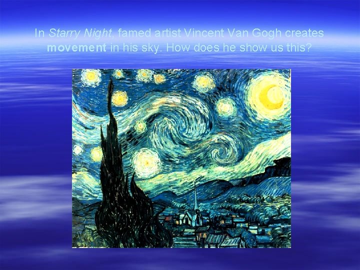 In Starry Night, famed artist Vincent Van Gogh creates movement in his sky. How