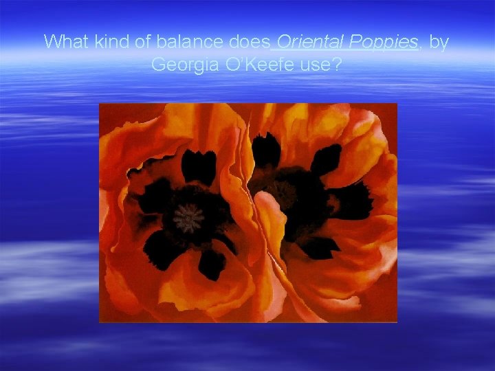 What kind of balance does Oriental Poppies, by Georgia O’Keefe use? 