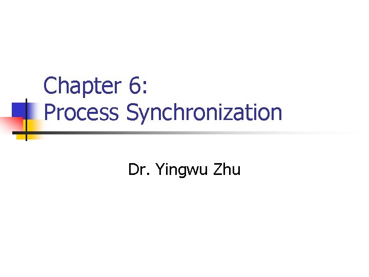 Chapter 6: Process Synchronization Dr. Yingwu Zhu 