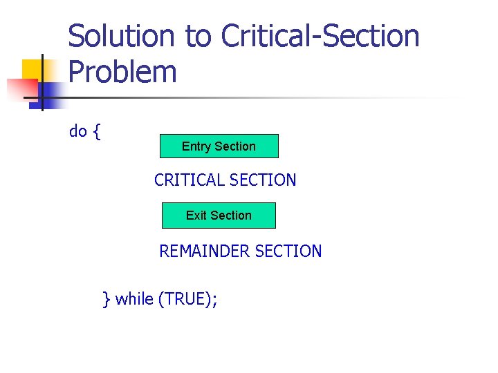 Solution to Critical-Section Problem do { Entry Section CRITICAL SECTION Exit Section REMAINDER SECTION