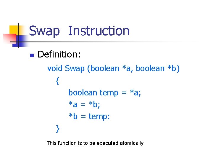 Swap Instruction n Definition: void Swap (boolean *a, boolean *b) { boolean temp =