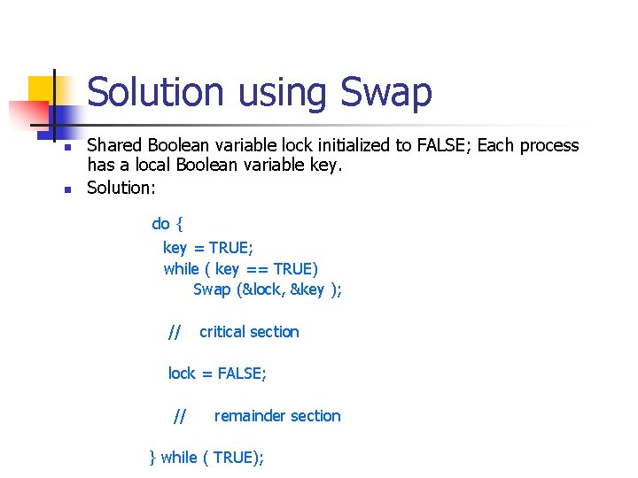 Solution using Swap n n Shared Boolean variable lock initialized to FALSE; Each process