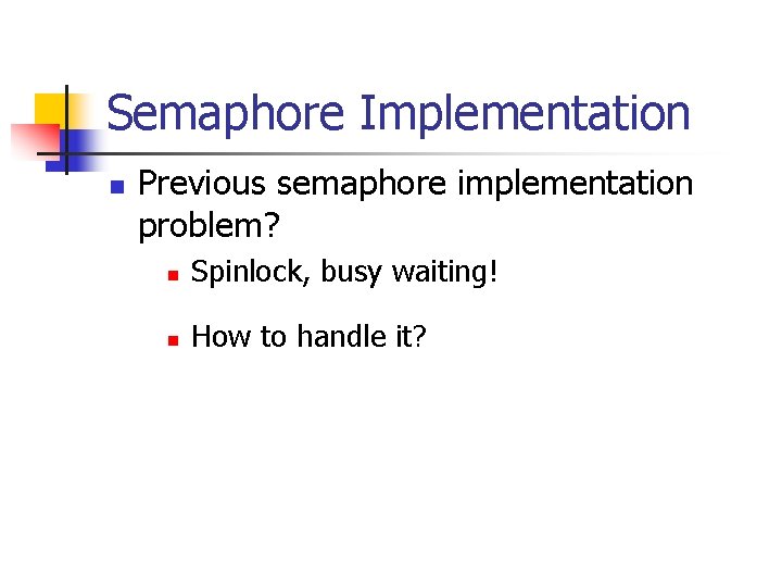 Semaphore Implementation n Previous semaphore implementation problem? n Spinlock, busy waiting! n How to