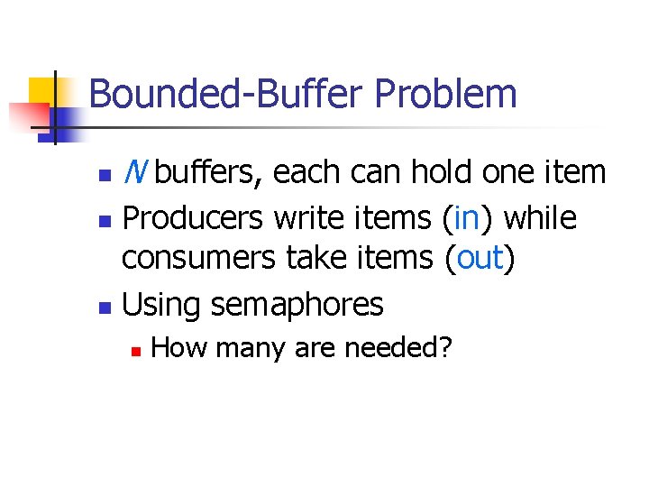 Bounded-Buffer Problem n N buffers, each can hold one item Producers write items (in)