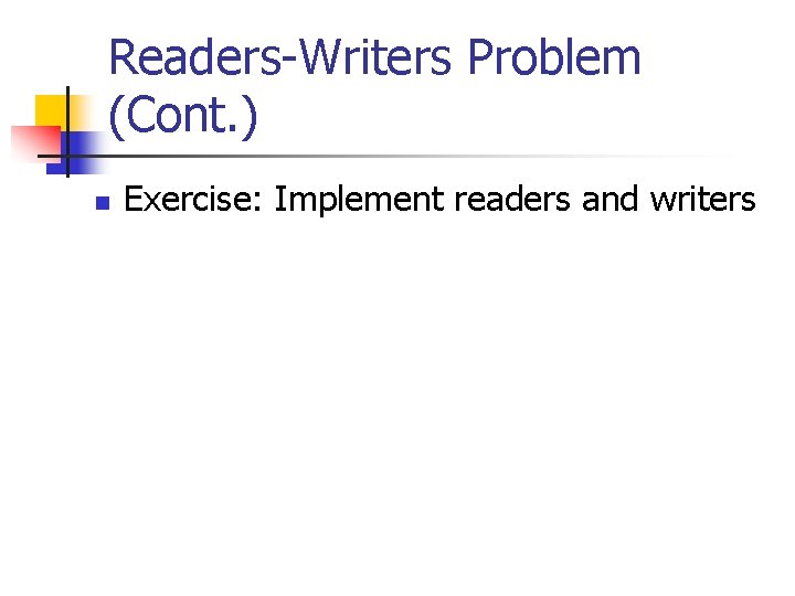 Readers-Writers Problem (Cont. ) n Exercise: Implement readers and writers 