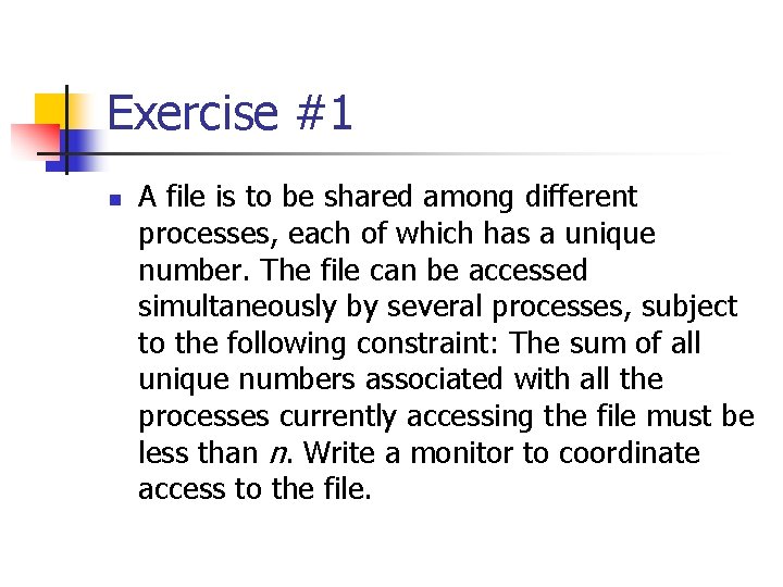 Exercise #1 n A file is to be shared among different processes, each of