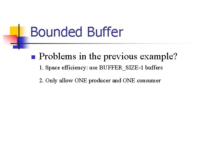 Bounded Buffer n Problems in the previous example? 1. Space efficiency: use BUFFER_SIZE-1 buffers