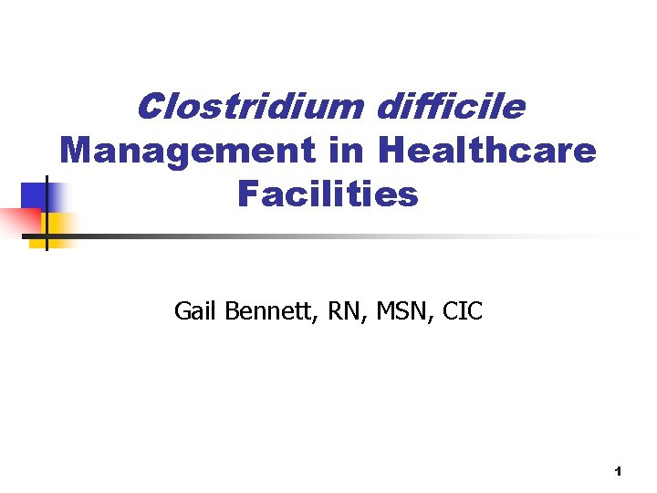 Clostridium difficile Management in Healthcare Facilities Gail Bennett, RN, MSN, CIC 1 