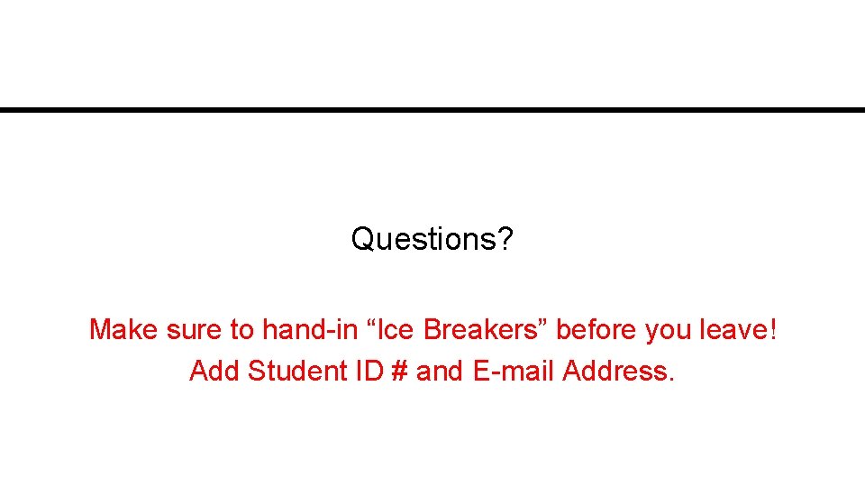 Questions? Make sure to hand-in “Ice Breakers” before you leave! Add Student ID #