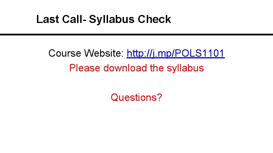 Last Call- Syllabus Check Course Website: http: //j. mp/POLS 1101 Please download the syllabus