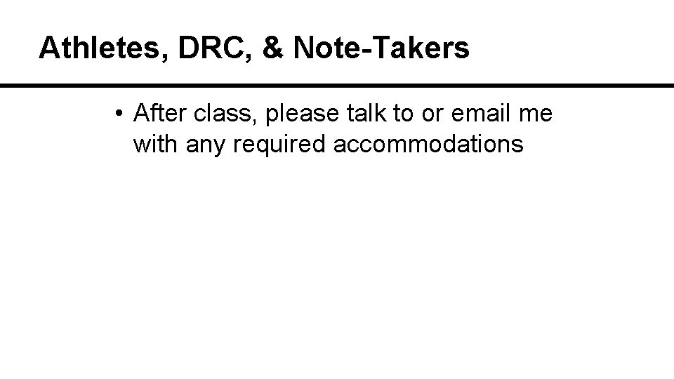 Athletes, DRC, & Note-Takers • After class, please talk to or email me with