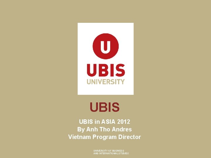 UBIS in ASIA 2012 By Anh Tho Andres Vietnam Program Director UNIVERSITY OF BUSINESS